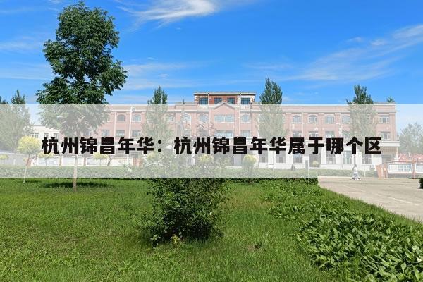 杭州锦昌年华:杭州锦昌年华属于哪个区