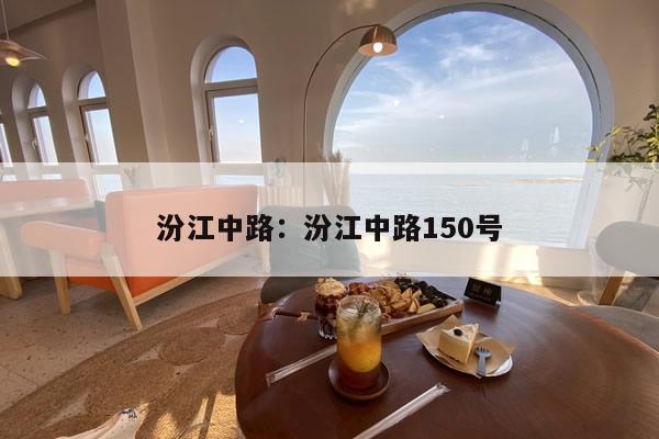 汾江中路:汾江中路150号